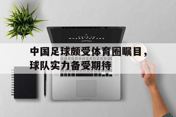 haha体育官方在线注册-中国足球颇受体育圈瞩目，球队实力备受期待