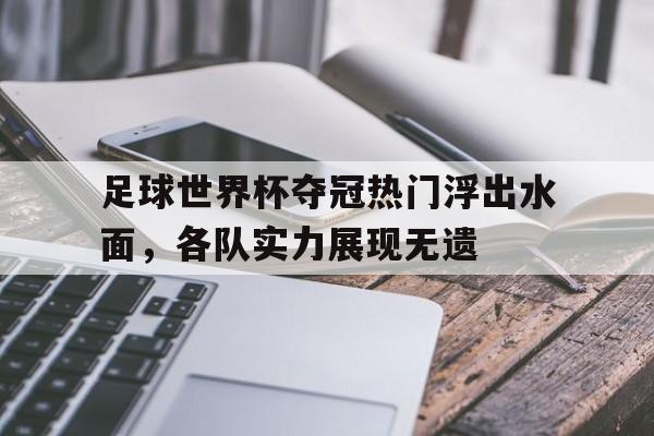 足球世界杯夺冠热门浮出水面，各队实力展现无遗