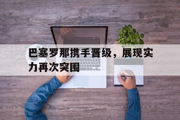 巴塞罗那携手晋级，展现实力再次突围