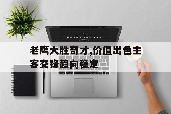 老鹰大胜奇才,价值出色主客交锋趋向稳定