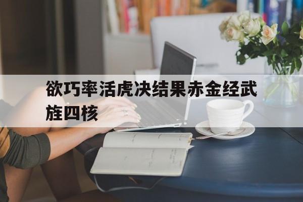 欲巧率活虎决结果赤金经武旌四核