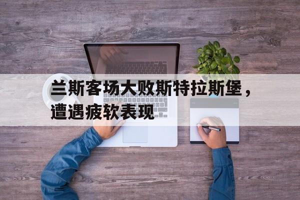 兰斯客场大败斯特拉斯堡，遭遇疲软表现