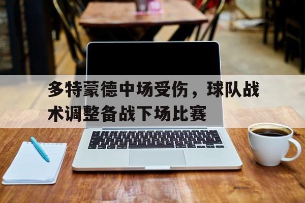 多特蒙德中场受伤，球队战术调整备战下场比赛